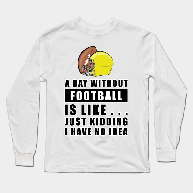 A day without Football is like.. just kidding i have no idea Long Sleeve T-Shirt by DesignWood-Sport